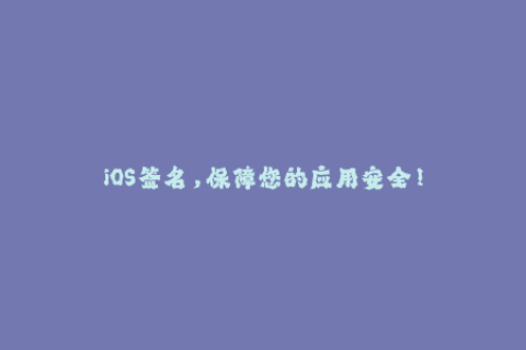 iOS签名，保障您的应用安全！