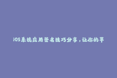 iOS系统应用签名技巧分享，让你的苹果设备更安全！