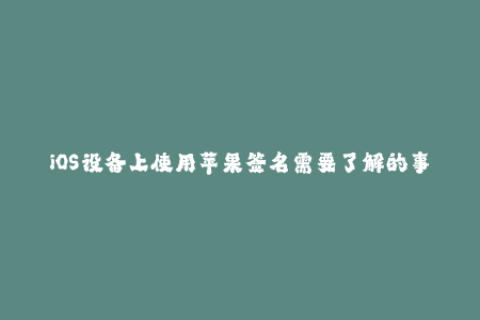 iOS设备上使用苹果签名需要了解的事项