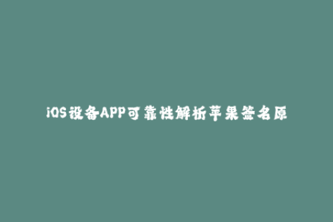 iOS设备APP可靠性解析苹果签名原理详解