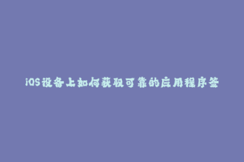 iOS设备上如何获取可靠的应用程序签名？