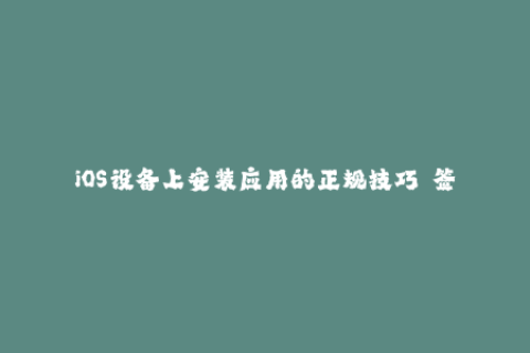 iOS设备上安装应用的正规技巧——签名制度解析
