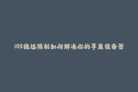 iOS绕过限制如何解决你的苹果设备签名问题