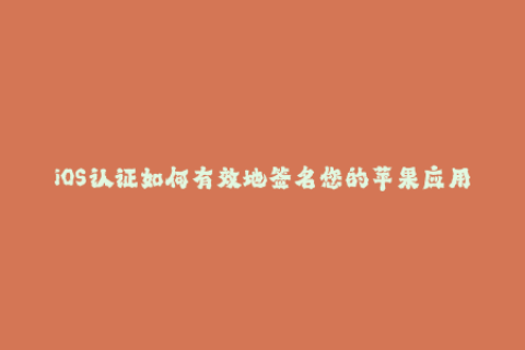 iOS认证如何有效地签名您的苹果应用程序