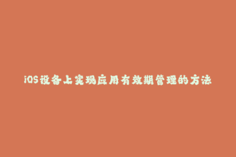 iOS设备上实现应用有效期管理的方法