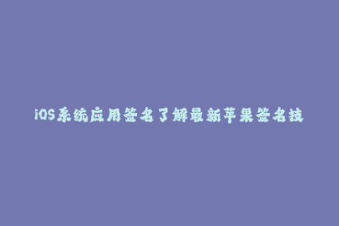 iOS系统应用签名了解最新苹果签名技术
