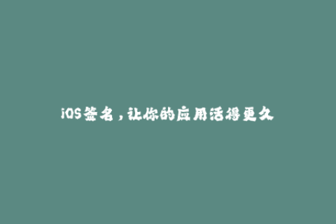 iOS签名，让你的应用活得更久