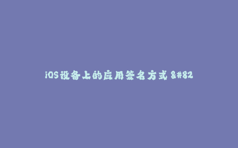 iOS设备上的应用签名方式 - 了解苹果签名的要点