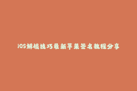 iOS解锁技巧最新苹果签名教程分享