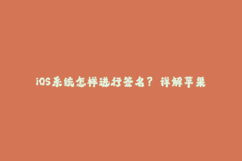 iOS系统怎样进行签名？——详解苹果签名原理与方法
