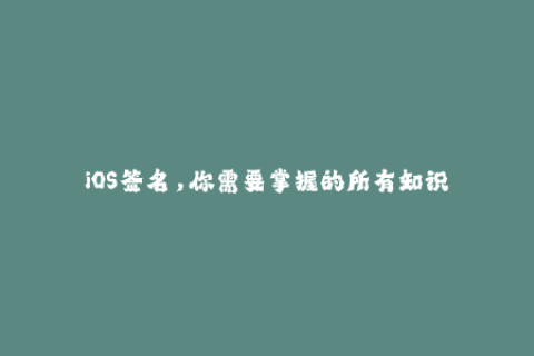 iOS签名，你需要掌握的所有知识