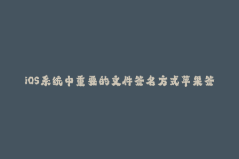 iOS系统中重要的文件签名方式苹果签名简介