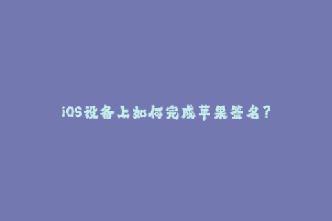 iOS设备上如何完成苹果签名？