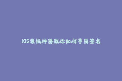 iOS装机神器教你如何苹果签名