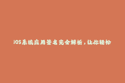 iOS系统应用签名完全解析，让你轻松了解苹果签名机制