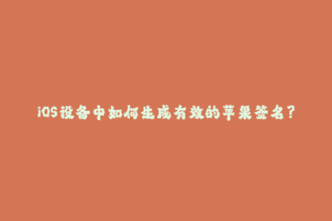 iOS设备中如何生成有效的苹果签名？