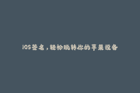 iOS签名，轻松玩转你的苹果设备