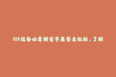 iOS设备必看解密苹果签名机制，了解企业签名方式！