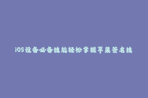 iOS设备必备技能轻松掌握苹果签名技巧！