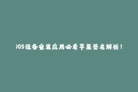 iOS设备安装应用必看苹果签名解析！