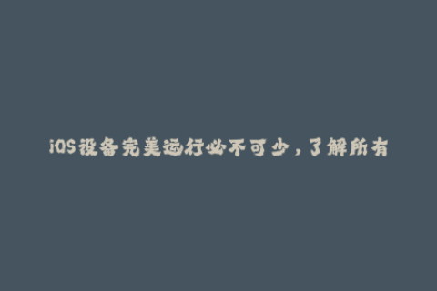 iOS设备完美运行必不可少，了解所有关于苹果签名的必备知识!