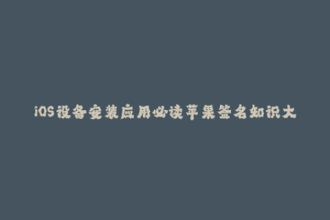 iOS设备安装应用必读苹果签名知识大全