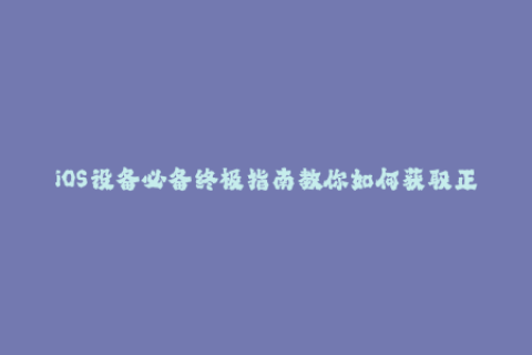 iOS设备必备终极指南教你如何获取正确的苹果签名