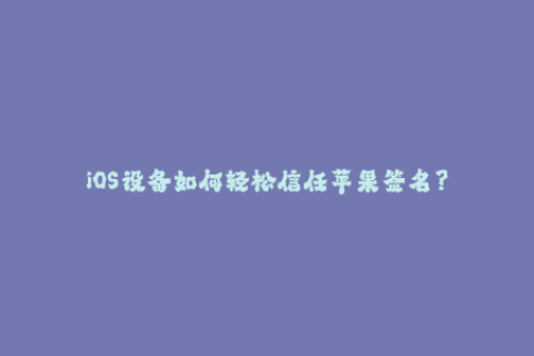 iOS设备如何轻松信任苹果签名？