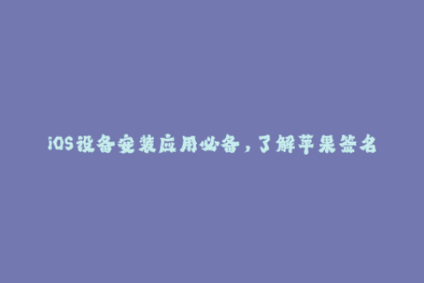 iOS设备安装应用必备，了解苹果签名的重要性!