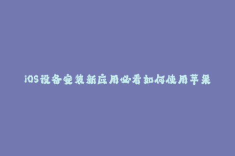 iOS设备安装新应用必看如何使用苹果企业签名？
