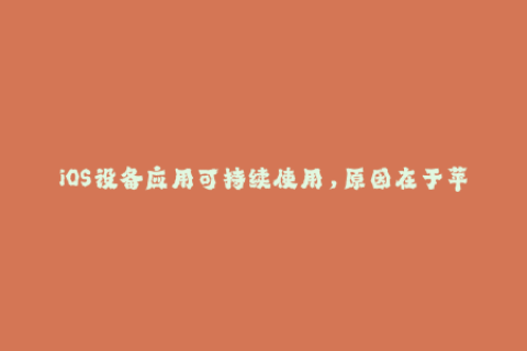 iOS设备应用可持续使用，原因在于苹果签名