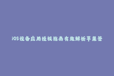 iOS设备应用授权指南有效解析苹果签名