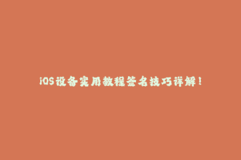 iOS设备实用教程签名技巧详解！