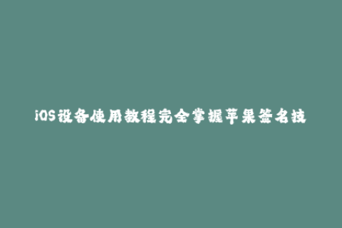 iOS设备使用教程完全掌握苹果签名技术