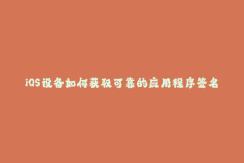 iOS设备如何获取可靠的应用程序签名？