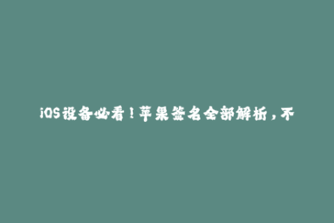 iOS设备必看！苹果签名全部解析，不容错过！