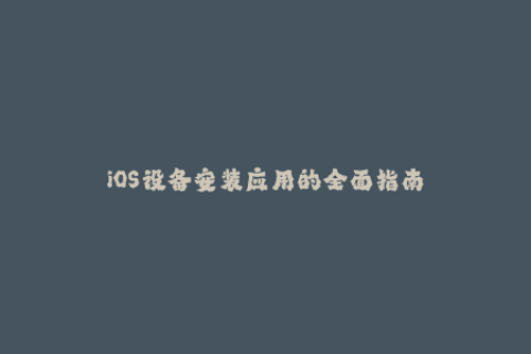 iOS设备安装应用的全面指南