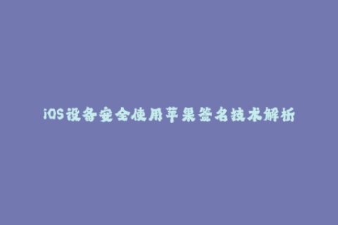 iOS设备安全使用苹果签名技术解析