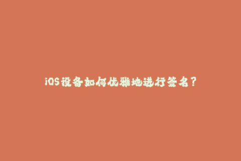 iOS设备如何优雅地进行签名？