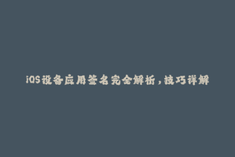 iOS设备应用签名完全解析，技巧详解