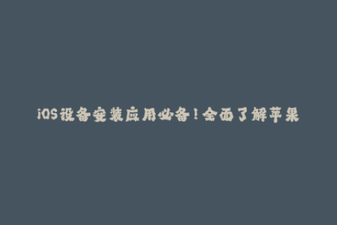 iOS设备安装应用必备！全面了解苹果签名机制及应对方法