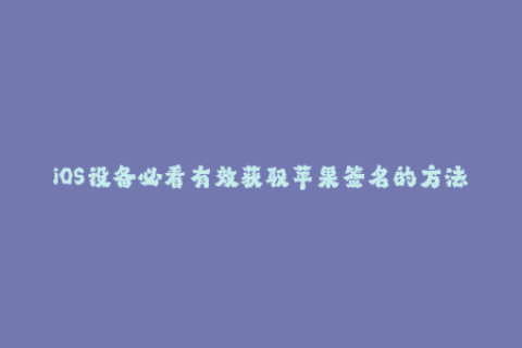 iOS设备必看有效获取苹果签名的方法分享