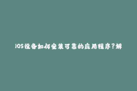 iOS设备如何安装可靠的应用程序？解密苹果签名技术