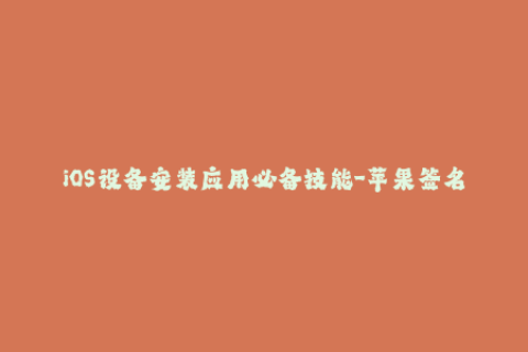 iOS设备安装应用必备技能-苹果签名机制详解