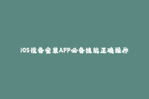 iOS设备安装APP必备技能正确操作苹果签名