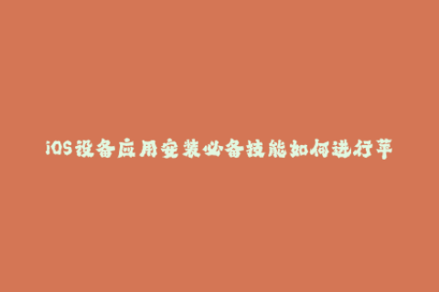 iOS设备应用安装必备技能如何进行苹果签名