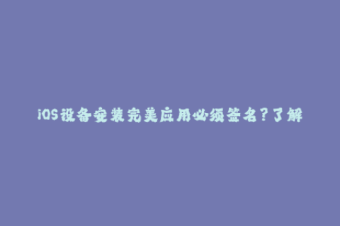 iOS设备安装完美应用必须签名？了解苹果签名流程