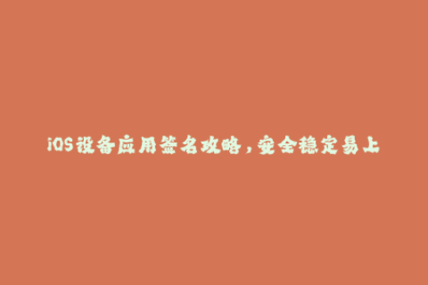 iOS设备应用签名攻略，安全稳定易上手