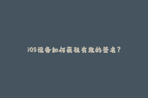 iOS设备如何获取有效的签名？