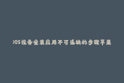 iOS设备安装应用不可或缺的步骤苹果签名
